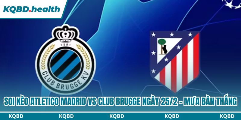 Dự đoán Atletico Madrid Vs Club Brugge Ngày 25/2 - Mưa Bàn Thắng 3 Soi kèo Atletico Madrid vs Club Brugge